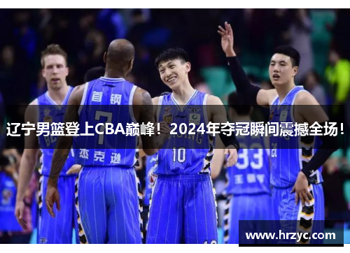 辽宁男篮登上CBA巅峰！2024年夺冠瞬间震撼全场！